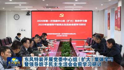 东风特装开展党委中心组（扩大）集体学习暨领导班子民主生活会会前学习研讨