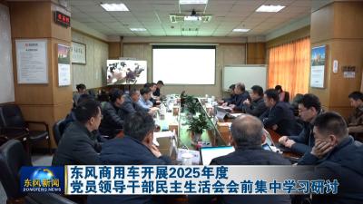 东风商用车开展2025年度党员领导干部民主生活会会前集中学习研讨