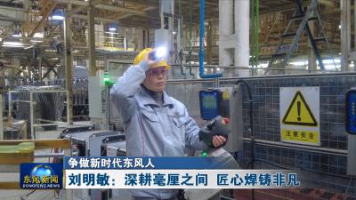 争做新时代东风人
刘明敏：深耕毫厘之间 匠心焊铸非凡
