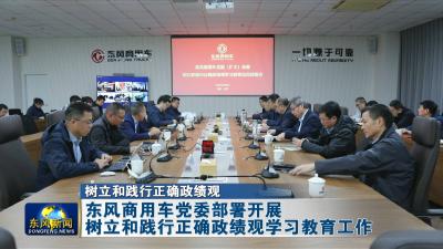 树立和践行正确政绩观
东风商用车党委部署开展树立和践行正确政绩观学习教育工作 
