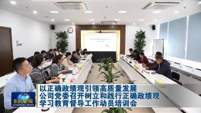 以正确政绩观引领高质量发展
公司党委召开树立和践行正确政绩观学习教育督导工作动员培训会