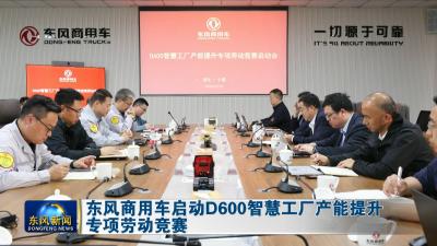 东风商用车启动D600智慧工厂产能提升专项劳动竞赛 