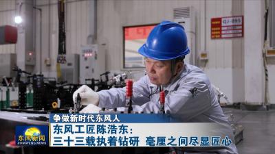 争做新时代东风人
东风工匠陈浩东：三十三载执着钻研 毫厘之间尽显匠心