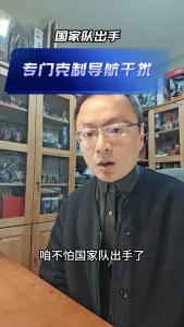 国家队出手，专门克制导航干扰@老杨谈谈